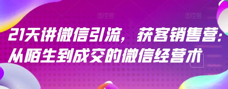 21天讲微信引流获客销售营，从陌生到成交的微信经营术_泡桐学堂