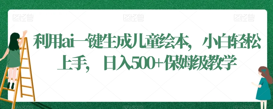 利用ai一键生成儿童绘本，小白轻松上手，日入500+保姆级教学【揭秘】_泡桐学堂