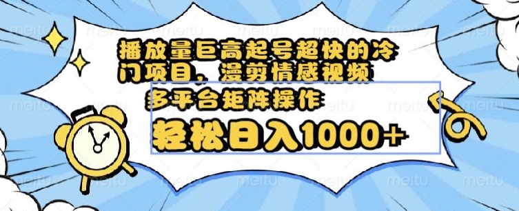 播放量巨高起号超快的冷门项目，漫剪情感视频，可多平台矩阵操作，轻松日入1000+【揭秘】_泡桐学堂