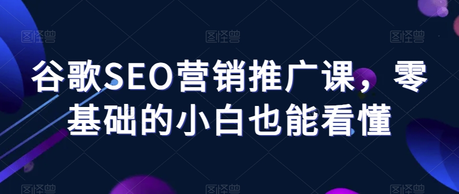 谷歌SEO营销推广课，零基础的小白也能看懂_泡桐学堂