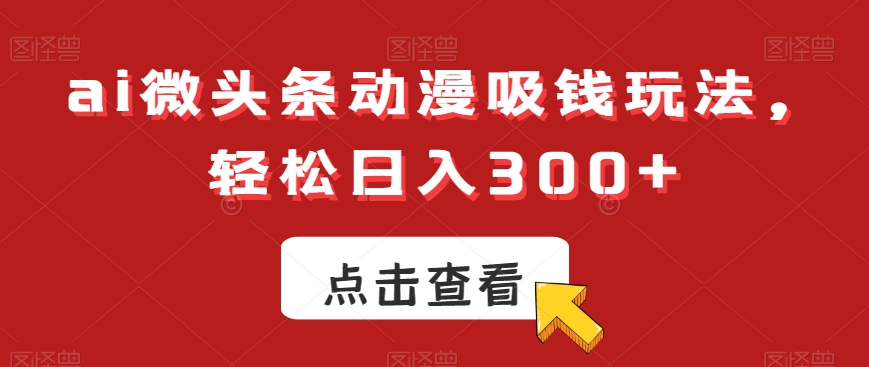 ai微头条动漫吸钱玩法，轻松日入300+【揭秘】_泡桐学堂