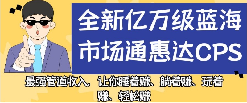 全新亿万级蓝海市场通惠达cps，最强管道收入，让你睡着赚、躺着赚、玩着赚、轻松赚【揭秘】_泡桐学堂