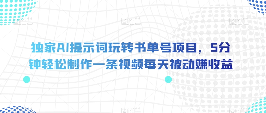 独家AI提示词玩转书单号项目，5分钟轻松制作一条视频每天被动赚收益【揭秘】_泡桐学堂