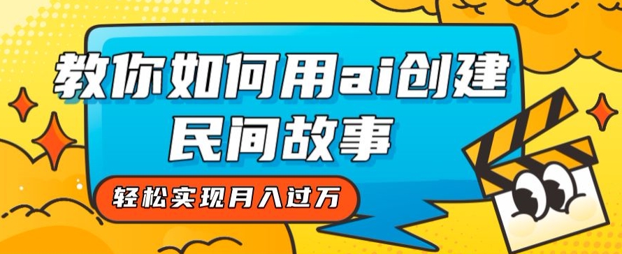 全新思路，教你如何用ai创建民间故事，轻松实现月入过万【揭秘】_泡桐学堂