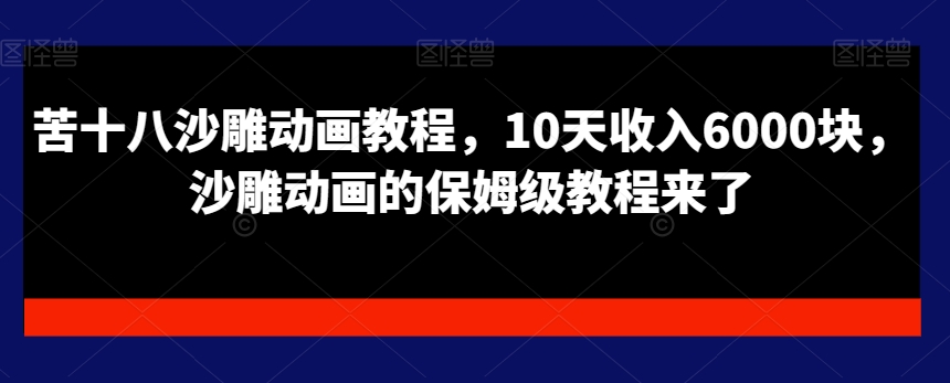 苦十八沙雕动画教程，10天收入6000块，沙雕动画的保姆级教程来了_泡桐学堂
