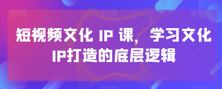 短视频文化IP课，学习文化IP打造的底层逻辑_泡桐学堂