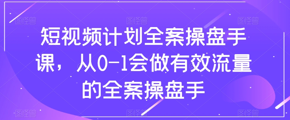短视频计划全案操盘手课，从0-1会做有效流量的全案操盘手_泡桐学堂