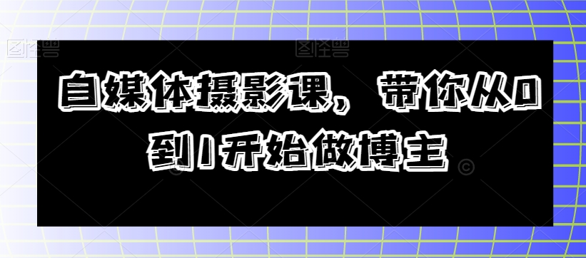 自媒体摄影课，带你从0到1开始做博主_泡桐学堂