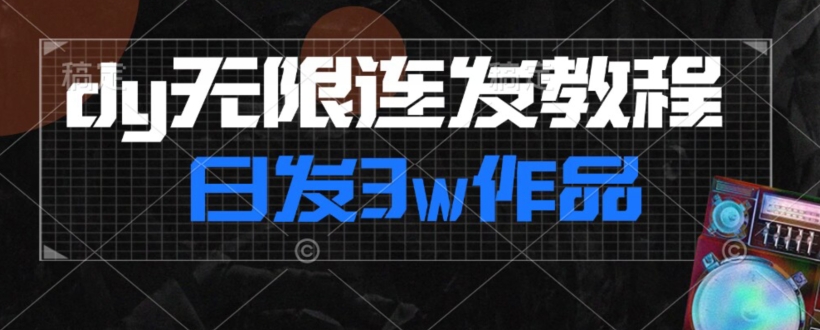 首发dy无限连发连怼来了，日发3w作品涨粉30w【仅揭秘】_泡桐学堂