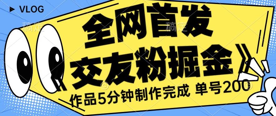全网首发《交友粉掘金》单号一天躺赚200+作品5分钟制作完成，（长期稳定项目）【揭秘】_泡桐学堂