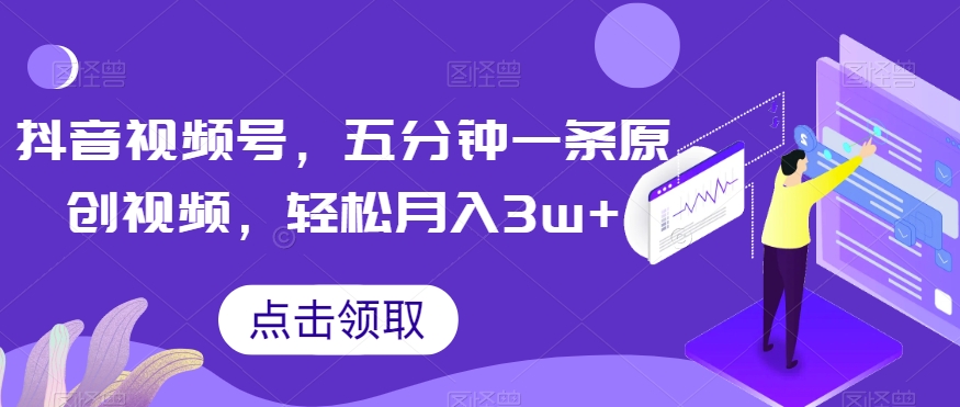 抖音视频号，五分钟一条原创视频，轻松月入3w+【独家秘诀，传授赚钱方法】【揭秘】_泡桐学堂