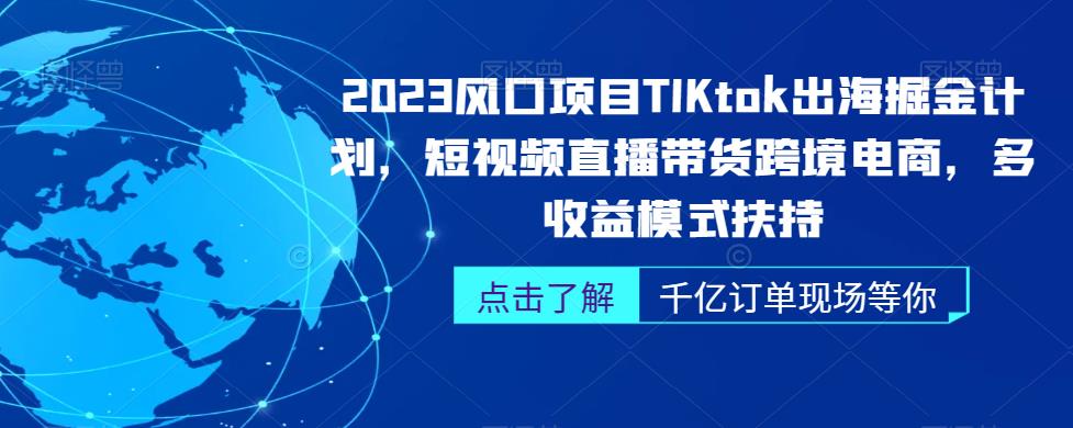 2023风口项目TikTok出海掘金计划，短视频直播带货跨境电商，多收益模式扶持_泡桐学堂