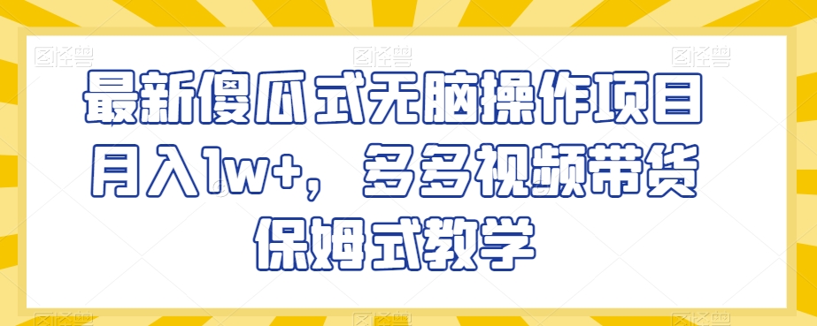 最新傻瓜式无脑操作项目月入1w+，多多视频带货保姆式教学【揭秘】_泡桐学堂