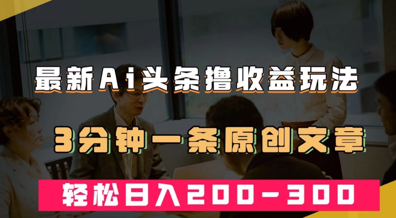 最新AI头条撸收益热门领域玩法，3分钟一条原创文章，轻松日入200-300＋_泡桐学堂