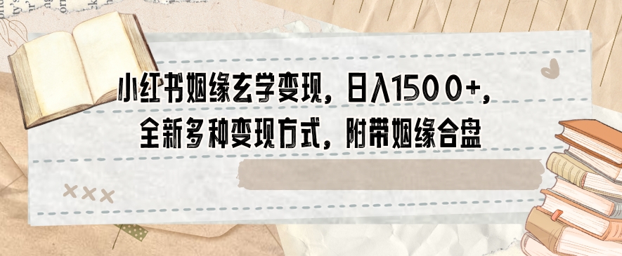 小红书姻缘玄学变现，日入1500+，全新多种变现方式，附带姻缘合盘【揭秘】_泡桐学堂