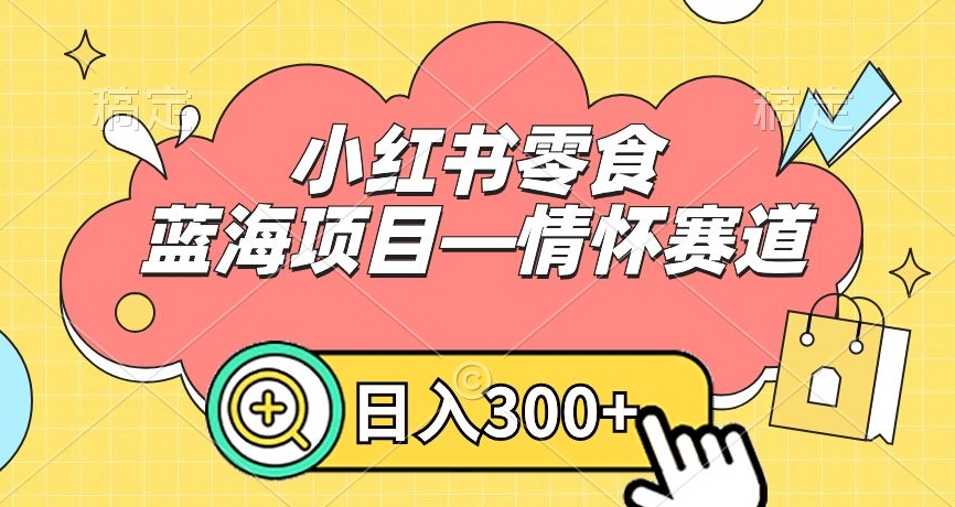 小红书零食蓝海项目—情怀赛道，0门槛，日入300+【揭秘】_泡桐学堂