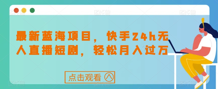 最新蓝海项目，快手24h无人直播短剧，轻松月入过万【揭秘】_泡桐学堂