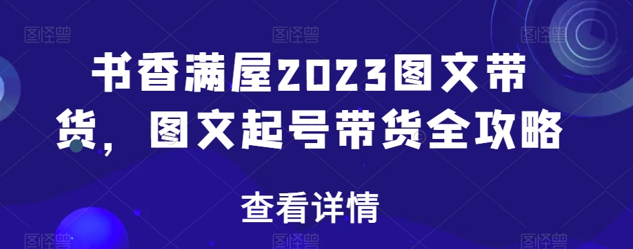 书香满屋2023图文带货，图文起号带货全攻略_泡桐学堂