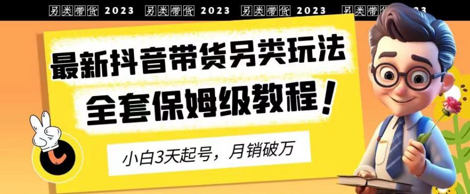 2023年最新抖音带货另类玩法，3天起号，月销破万（保姆级教程）【揭秘】_泡桐学堂