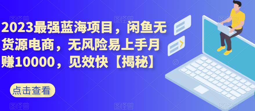 2023最强蓝海项目，闲鱼无货源电商，无风险易上手月赚10000，见效快【揭秘】_泡桐学堂