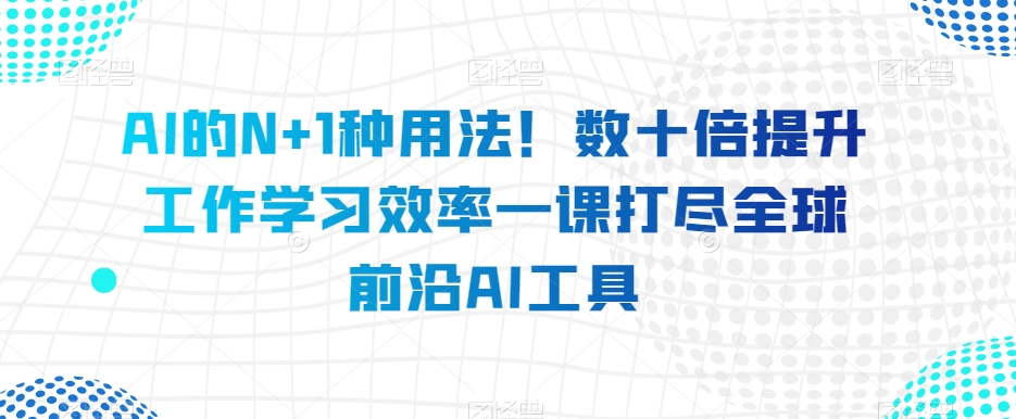 AI的N+1种用法！数十倍提升工作学习效率一课打尽全球前沿AI工具_泡桐学堂