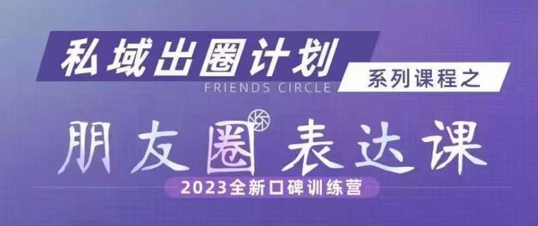 私域出圈计划系列课程之朋友圈表达课，2023全新口碑训练营_泡桐学堂