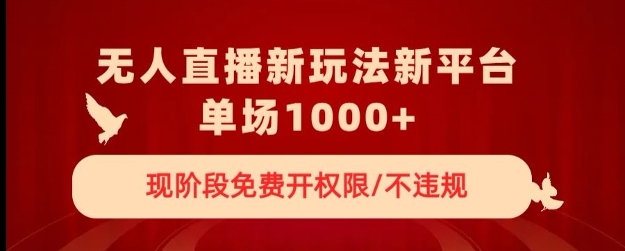 无人直播新平台新玩法，现阶段免费开授权，不违规，单场收入1000+【揭秘】_泡桐学堂
