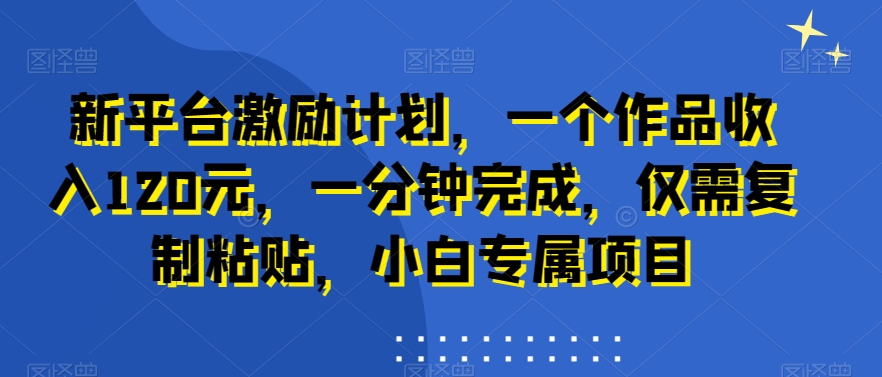 新平台激励计划，一个作品收入120元，一分钟完成，仅需复制粘贴，小白专属项目【揭秘】_泡桐学堂