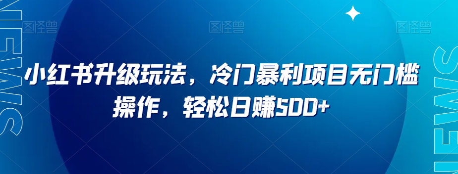 小红书升级玩法，冷门暴利项目无门槛操作，轻松日赚500+【揭秘】_泡桐学堂