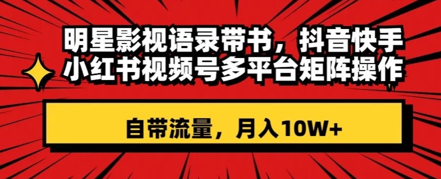 明星影视语录带书，抖音快手小红书视频号多平台矩阵操作，自带流量，月入10W+【揭秘】_泡桐学堂