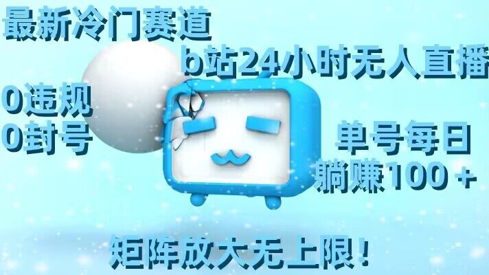 最新冷门赛道，b站24小时无人直播，0违规0封号，单号每日躺赚100＋，矩阵放大无上限【揭秘】_泡桐学堂