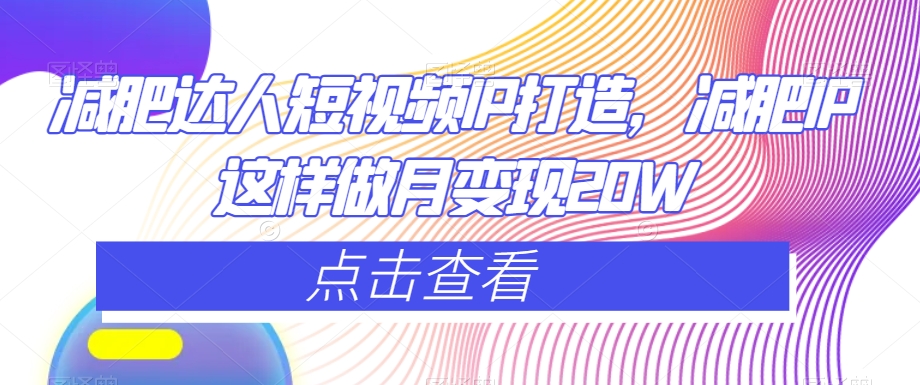 减肥达人短视频IP打造，减肥IP这样做月变现20W_泡桐学堂