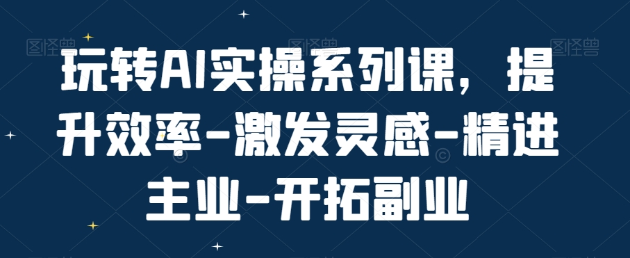 玩转AI实操系列课，提升效率-激发灵感-精进主业-开拓副业_泡桐学堂