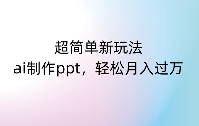 超简单新玩法，靠ai制作PPT，几分钟一个作品，小白也可以操作，月入过万【揭秘】_泡桐学堂