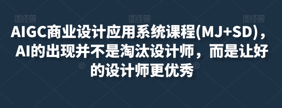 AIGC商业设计应用系统课程(MJ+SD)，AI的出现并不是淘汰设计师，而是让好的设计师更优秀_泡桐学堂