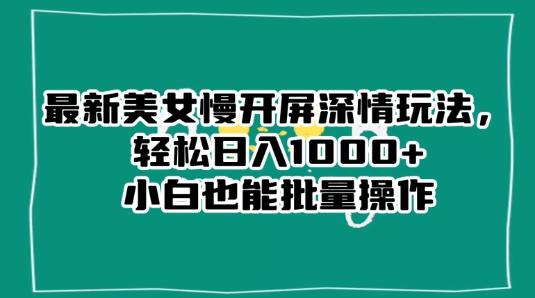 最新美女慢开屏深情玩法，轻松日入1000+小白也能批量操作_泡桐学堂