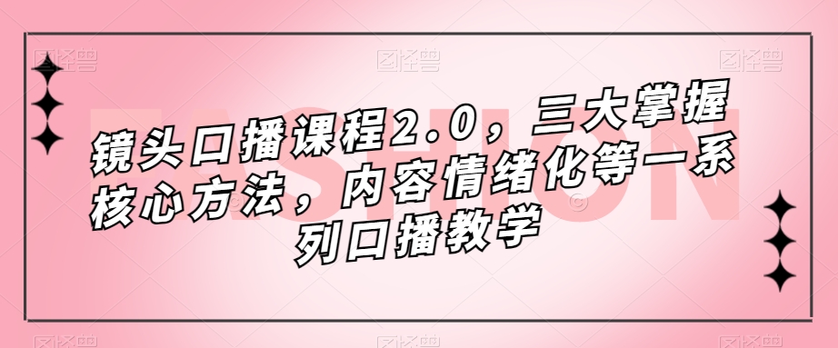 镜头口播课程2.0，三大掌握核心方法，内容情绪化等一系列口播教学_泡桐学堂