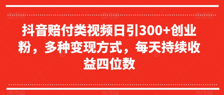 抖音赔付类视频日引300+创业粉，多种变现方式，每天持续收益四位数【揭秘】_泡桐学堂