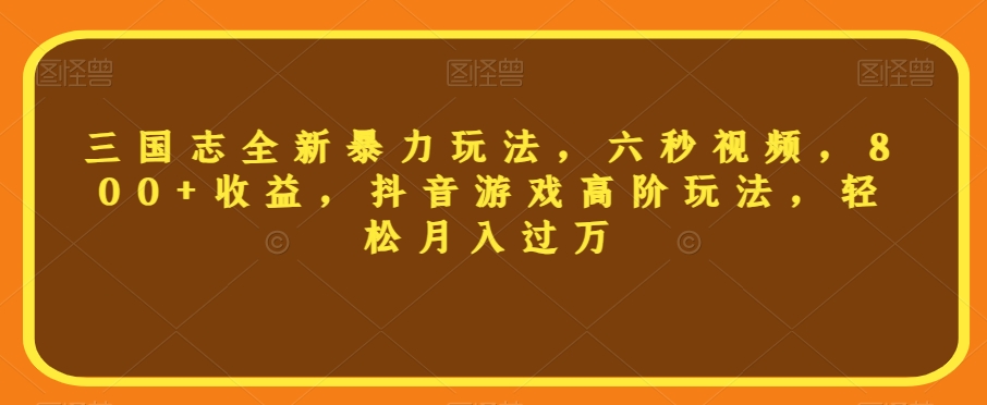 三国志全新暴力玩法，六秒视频，800+收益，抖音游戏高阶玩法，轻松月入过万【揭秘】_泡桐学堂