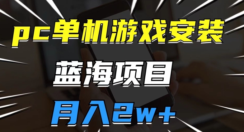 pc单机游戏安装包，蓝海项目，操作简单，小白可直接上手，月入2w【揭秘】_泡桐学堂