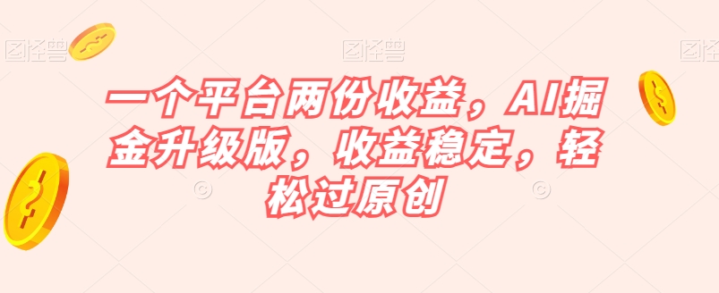 一个平台两份收益，AI掘金升级版，收益稳定，轻松过原创【揭秘】_泡桐学堂