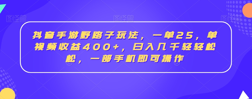 抖音手游野路子玩法，一单25，单视频收益400+，日入几千轻轻松松，一部手机即可操作【揭秘】_泡桐学堂