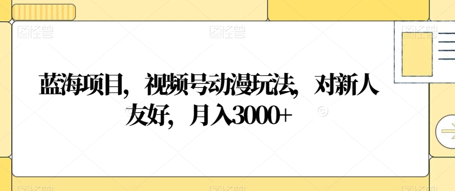蓝海项目，视频号动漫玩法，对新人友好，月入3000+【揭秘】_泡桐学堂