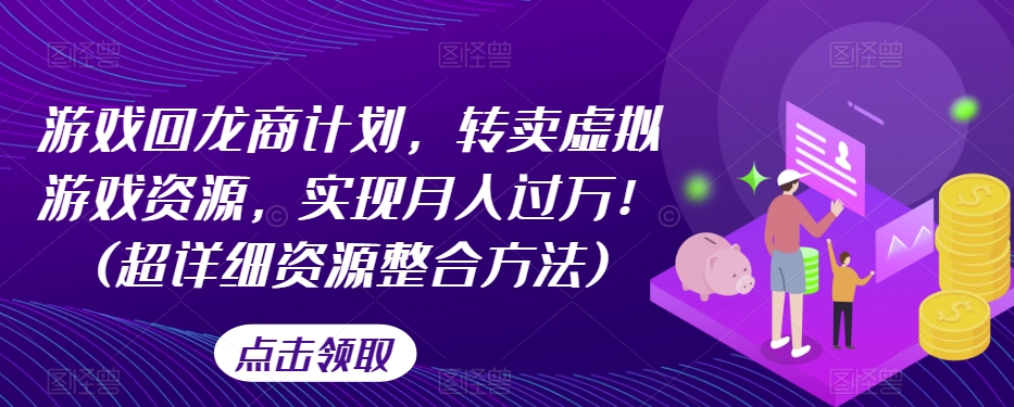游戏回龙商计划，转卖虚拟游戏资源，实现月入过万！(超详细资源整合方法)_泡桐学堂