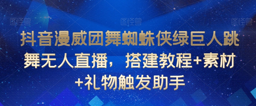 抖音漫威团舞蜘蛛侠绿巨人跳舞无人直播，搭建教程+素材+礼物触发助手_泡桐学堂