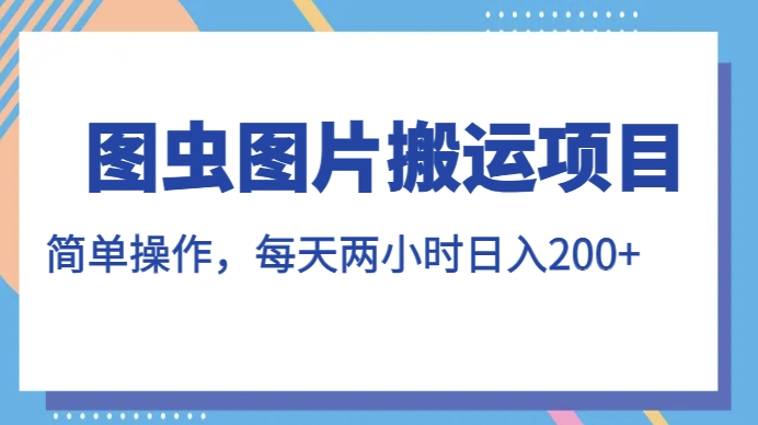 图虫图片搬运项目，简单操作，每天两小时，日入200+【揭秘】_泡桐学堂