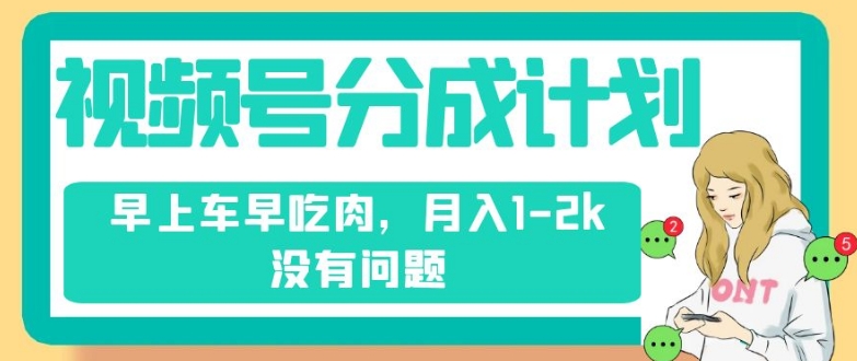 视频号分成计划，纯搬运不需要剪辑去重，早上车早吃肉，月入1-2k没有问题_泡桐学堂