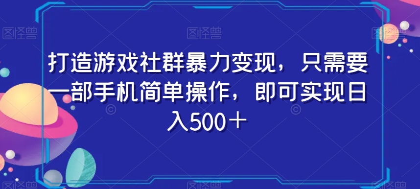 打造游戏社群暴力变现，只需要一部手机简单操作，即可实现日入500＋【揭秘】_泡桐学堂