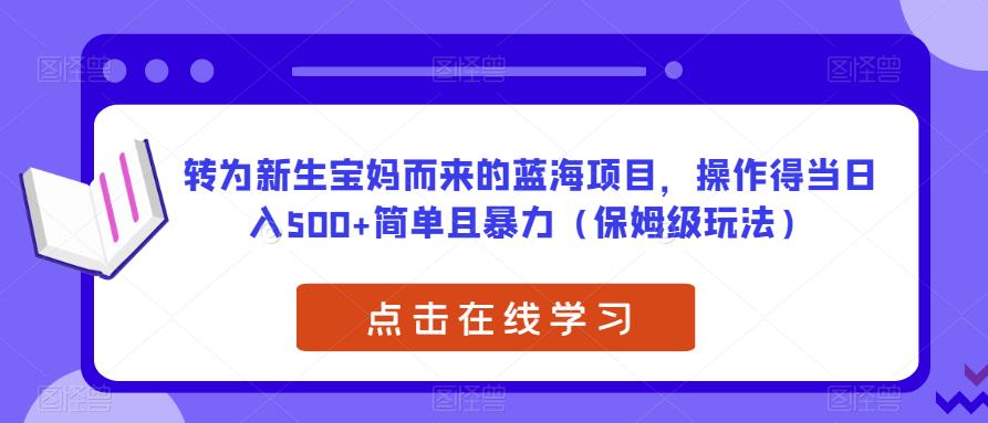 转为新生宝妈而来的蓝海项目，操作得当日入500+简单且暴力（保姆级玩法）【揭秘】_泡桐学堂