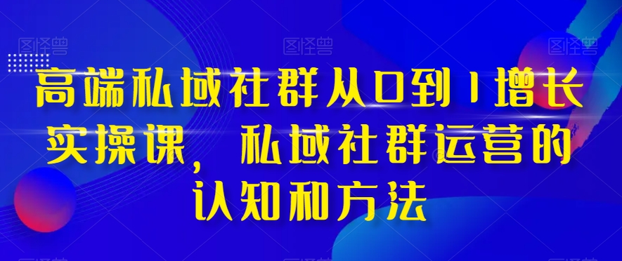 高端私域社群从0到1增长实操课，私域社群运营的认知和方法_泡桐学堂
